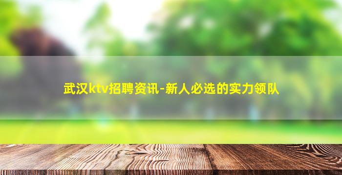 武汉ktv招聘资讯-新人必选的实力领队